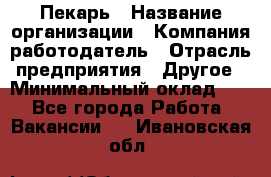 Пекарь › Название организации ­ Компания-работодатель › Отрасль предприятия ­ Другое › Минимальный оклад ­ 1 - Все города Работа » Вакансии   . Ивановская обл.